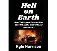 Hell on Earth: How To Prepare For and Stay Alive When the Entire World Goes to Sh*t: 15 (Preparedness Post with Kyle Harrison)