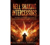 Hell Shaking Intercessors: Becoming a Weapon in God’s Hands Through Strategic and Aggressive Prayers