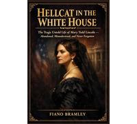 Hellcat in the White House: The Tragic Untold Life of Mary Todd Lincoln - Abandoned, Misunderstood, and Never Forgotten