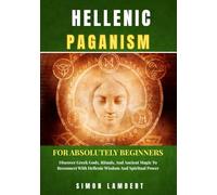 Hellenic Paganism For Absolutely Beginners: Discover Greek Gods, Rituals, And Ancient Magic To Reconnect With Hellenic Wisdom And Spiritual Power