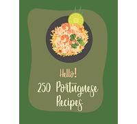 Hello! 250 Portuguese Recipes: Best Portuguese Cookbook Ever For Beginners [Book 1]