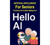 Hello AI: Artificial Intelligence Made Easy for Seniors: Everyday Tips, Tools, and Tricks