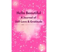 Hello Beautiful a journal of self love & gratitude an affirmation journal for both men and women: Invest few minutes each day to be more Happy, Positive & Mindful