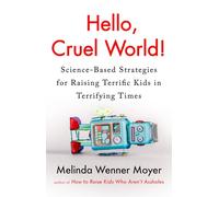 Hello, Cruel World!: Science-Based Strategies for Raising Terrific Kids in Terrifying Times
