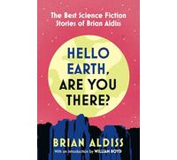 Hello Earth, Are You There?: The best science fiction short stories of Brian Aldiss, newly collected for 2025, with an introduction by William Boyd
