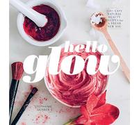 Hello Glow: 150+ Easy Natural Beauty Recipes for a Fresh New You (DIY Skincare Book; Natural Ingredient Face Masks)