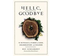 Hello, Goodbye: 75 Rituals for Times of Loss, Celebration, and Change