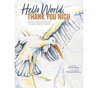 Hello World. Thank You, NICU: A Journey in Strength, Hope, Love, Courage, Family and Gratitude