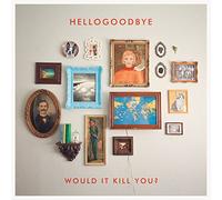 HELLOGOODBYE - Would It Kill You?