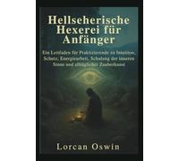 Hellseherische Hexerei für Anfänger: Ein Leitfaden für Praktizierende zu Intuition, Schutz, Energiearbeit, Schulung der inneren Sinne und alltäglicher Zauberkunst