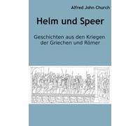 Helm und Speer: Geschichten aus den Kriegen der Griechen und Römer