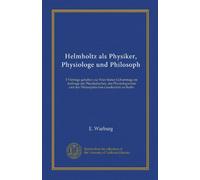 Helmholtz als Physiker, Physiologe und Philosoph (Vol-1): 3 Vorträge gehalten zur Feier Seines Geburtstags im Auftrage der Physikalischen, der ... der Philosophischen Gesellschaft zu Berlin