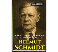 Helmut Schmidt Biography: The Life and Legacy of a Crisis Chancellor - an Independent History of the FRG