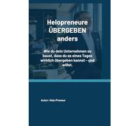 Helopreneure ÜBERGEBEN anders: Wie du dein Unternehmen so baust, dass du es eines Tages wirklich übergeben kannst - und willst. (Helopreneur Basics)