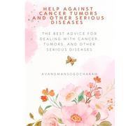 Help against cancer tumours and others serious diseases: The best advice for dealing with cancer, tumours, and other serious diseases