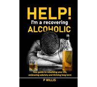 Help! I’m a recovering alcoholic: Your guide to rebuilding your life, embracing sobriety and thriving long term (Quit Drinking)