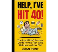 HELP, I’VE HIT 40!: The (Unofficial) Survival Guide for the Man Who Refuses to Grow Old