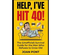 HELP, I’VE HIT 40!: The (Unofficial) Survival Guide for the Man Who Refuses to Grow Old