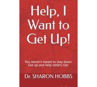 Help, I Want to Get Up!: You weren't meant to stay down. Get up-and help others rise.