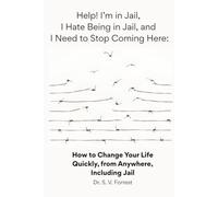 Help! I'm in Jail, I Hate Being in Jail, and I Need to Stop Coming Here: How to Change Your Life Quickly, from Anywhere, Including Jail