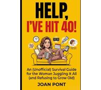 HELP, I'VE HIT 40!: An (Unofficial) Survival Guide for the Woman Juggling It All (and Refusing to Grow Old)