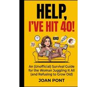 HELP, I'VE HIT 40!: An (Unofficial) Survival Guide for the Woman Juggling It All (and Refusing to Grow Old)