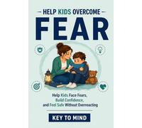 Help Kids Overcome Fear: How to Help Kids Learning to Face Fears,Handle Worry,Build Confidence,and Support a Child Who Is Scared of New Things,Afraid of Being Left Alone,or Scared at Bedtime