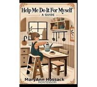 Help Me Do It Myself: A Montessori guide for parents of young children