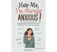 Help Me, I’m Always Anxious!: Mini Help for Anxious and Worried People Who Want to Stop Overthinking and Feel Hope Again (Help Me!)