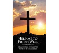Help Me to Finish Well: A Daughters journey of Faith and Surrender
