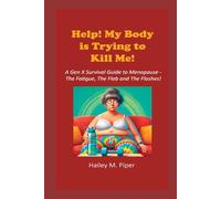 Help! My Body is Trying to Kill Me!: A Gen X Survival Guide to Menopause-The Fatigue, The Flab and The Flashes!