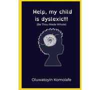 Help, My Child is Dyslexic!!!: Be Thou Made Whole