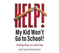 Help! My Kid Won't Go to School!: Finding Hope on a Bad Day