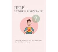 Help...My Wife Is In Menopause: A Survival Guide For Men Who Mean Well, But Still Get It Wrong