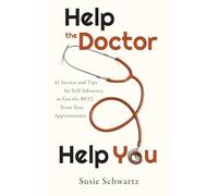Help the Doctor Help You: 41 Secrets and Tips for Self-Advocacy to Get the BEST From Your Appointments