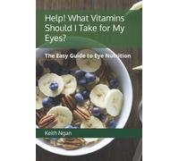 Help! What Vitamins Should I Take for My Eyes?: The Easy Guide to Eye Nutrition