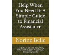 Help When You Need It: A Simple Guide to Financial Assistance: How to Find Help with Rent, Utility Bills, Family Support Programs, & Emergency Grants