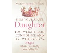 Help Your Adult Daughter Lose Weight, Gain Confidence, And Live With Purpose: Help Her Live A Healthy, Happy, Fulfilling Life