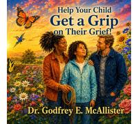Help Your Child Get a Grip on Their Grief!: Illustrated Grief Guide for Children Ages 8 to 12 and the Adults Who Love Them (The Science & Theology of ... Understanding, Mitigating & Overcoming Grief)