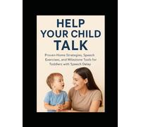 Help Your Child Talk: Proven Home Strategies, Speech Exercises, and Milestone Tools for Toddlers with Speech Delay