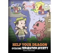 Help Your Dragon Overcome Separation Anxiety: A Cute Children’s Story to Teach Kids How to Cope with Different Kinds of Separation Anxiety, Loneliness and Loss.: 35 (My Dragon Books)