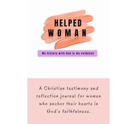 HELPED WOMAN; My history with God is my evidence: A Christian testimony and reflection journal for women who anchor their hearts in God's Faithfulness