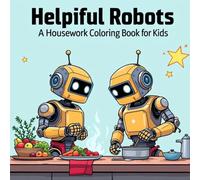 Helpful Robots: A Housework Coloring Book for Kids: Fun Robot Helpers Doing Chores - A Cute and Educational Coloring Book for Boys and Girls Ages 4-8