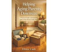 Helping Aging Parents Downsize: A Practical Guide to Decluttering, Safer Living and Less Family Stress