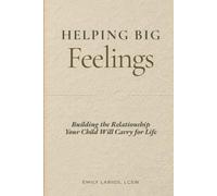 Helping Big Feelings: Building the Relationship Your Child Will Carry for Life