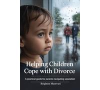 Helping Children Cope With Divorce: A PRACTICAL GUIDE FOR PARENTS NAVIGATING SEPARATION