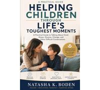 Helping Children Through Life's Toughest Moments. A Practical Guide to Talking About Grief, Illness, Divorce, Change, and Other Difficult Conversations