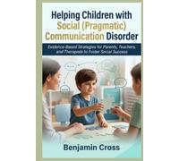 HELPING CHILDREN WITH SOCIAL (PRAGMATIC) COMMUNICATION DISORDER: Evidence-Based Strategies for Parents, Teachers, and Therapists to Foster Social Success