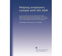 Helping employers comply with the ADA: An assessment of how the United States Equal Employment Opportunity Commission is enforcing title I of the ... the United States Commission on Civil Rights