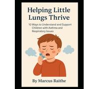 Helping Little Lungs Thrive: 10 Ways to Understand and Support Children with Asthma and Respiratory Issues (Raising Resilient Kids: A Grown-Up’s Guide to Big Feelings and Bright Futures)